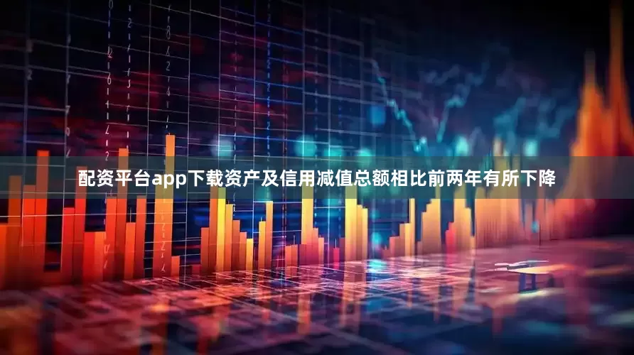 配资平台app下载资产及信用减值总额相比前两年有所下降