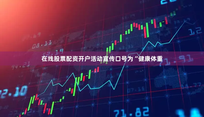 在线股票配资开户活动宣传口号为“健康体重