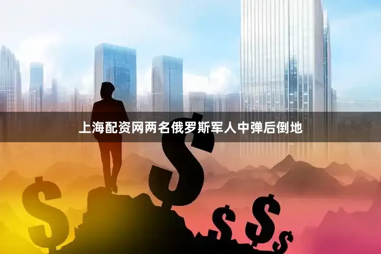 上海配资网两名俄罗斯军人中弹后倒地