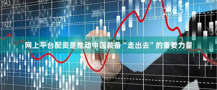 网上平台配资是推动中国装备“走出去”的重要力量