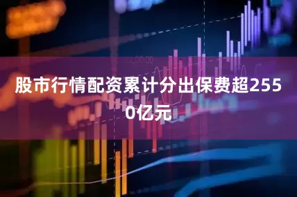 股市行情配资累计分出保费超2550亿元