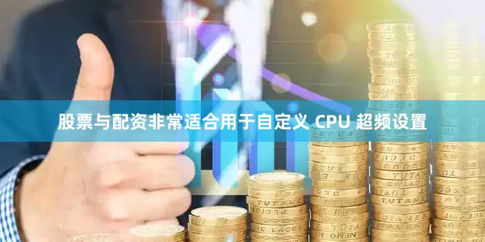 股票与配资非常适合用于自定义 CPU 超频设置