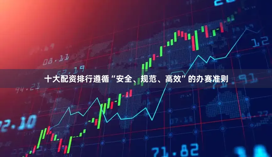十大配资排行遵循“安全、规范、高效”的办赛准则