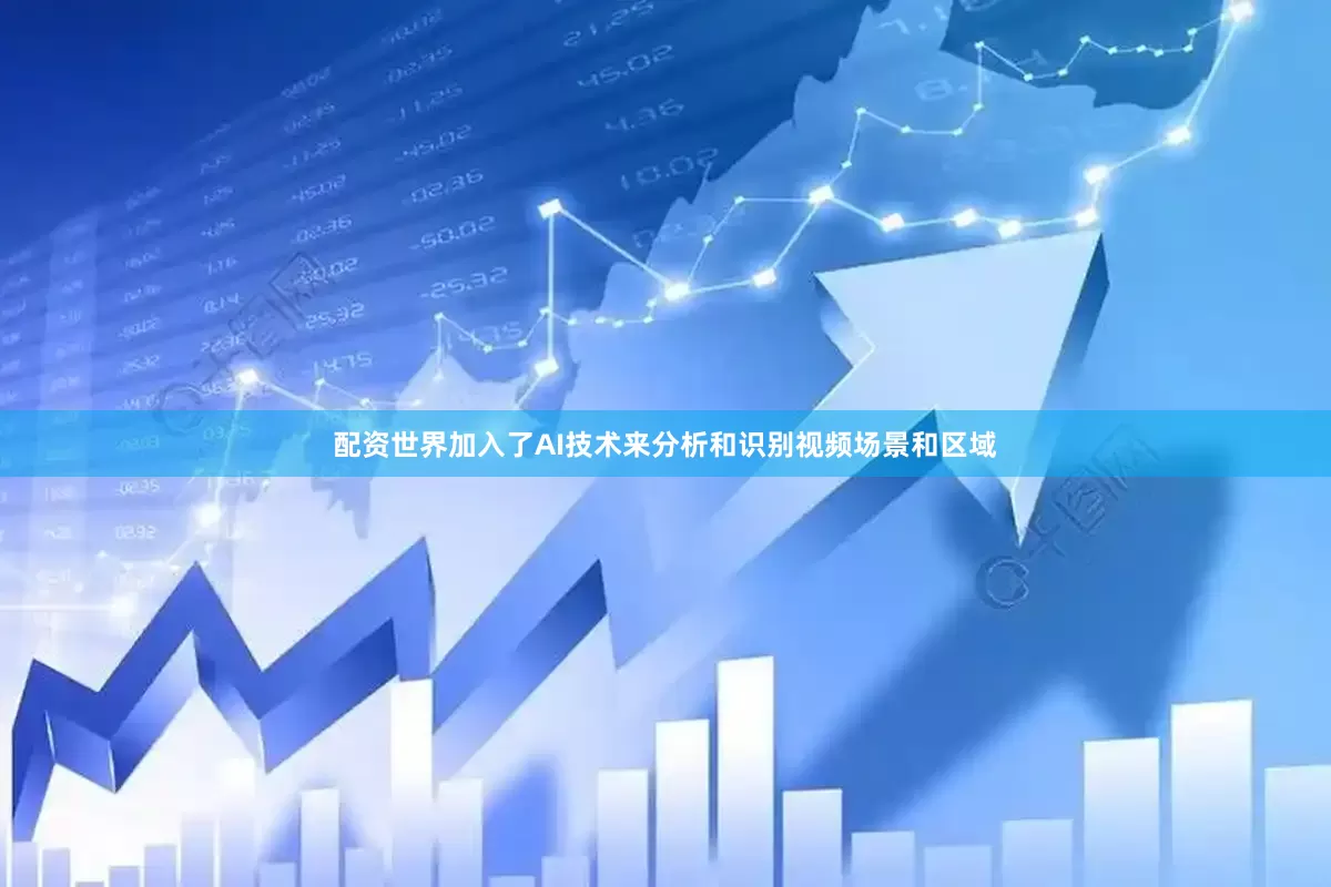 配资世界加入了AI技术来分析和识别视频场景和区域